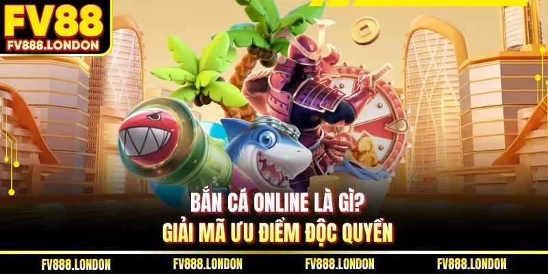 Bắn cá online là gì? Giải mã ưu điểm độc quyền